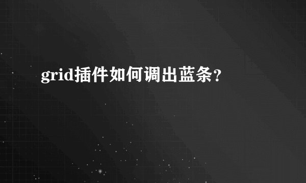 grid插件如何调出蓝条？