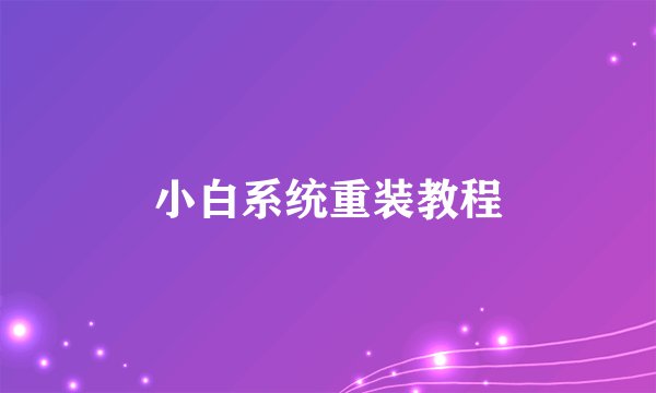 小白系统重装教程
