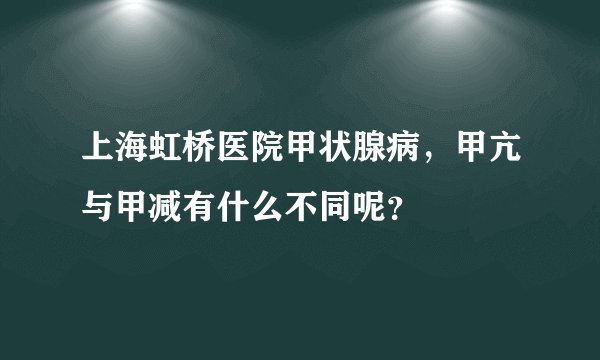 上海虹桥医院甲状腺病，甲亢与甲减有什么不同呢？