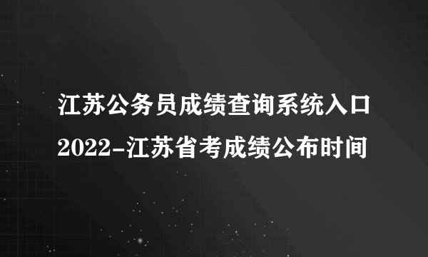 江苏公务员成绩查询系统入口2022-江苏省考成绩公布时间