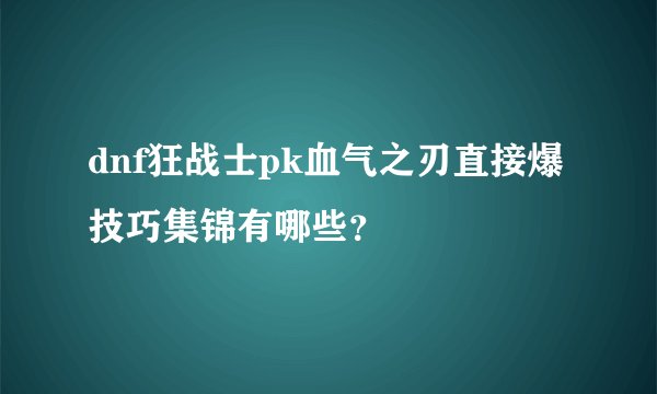 dnf狂战士pk血气之刃直接爆技巧集锦有哪些？