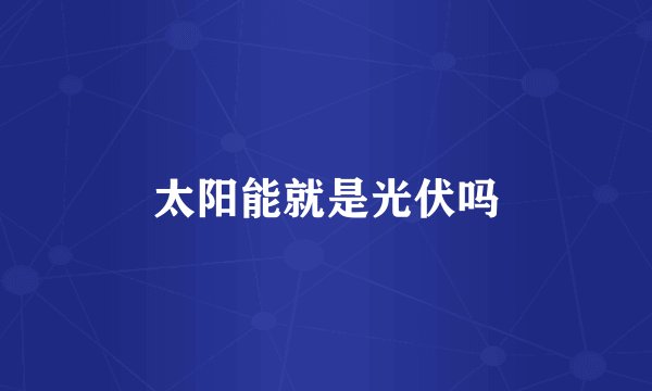 太阳能就是光伏吗