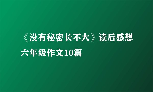 《没有秘密长不大》读后感想六年级作文10篇