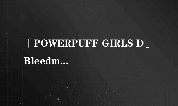 「POWERPUFF GIRLS D」Bleedman的飞天小女警D漫画关于Brick？
