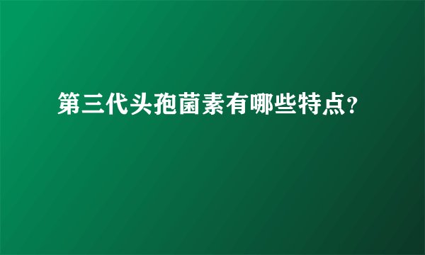 第三代头孢菌素有哪些特点？