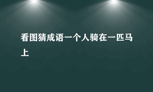 看图猜成语一个人骑在一匹马上