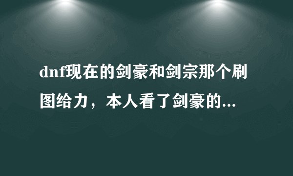 dnf现在的剑豪和剑宗那个刷图给力，本人看了剑豪的刷图视频，觉得打击感太给力了，剑豪现在是几线职业
