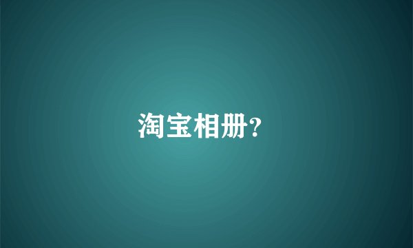 淘宝相册？