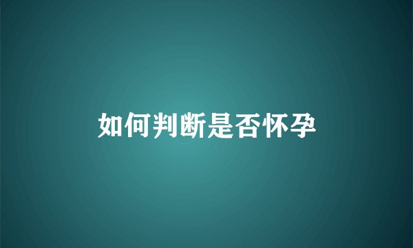 如何判断是否怀孕