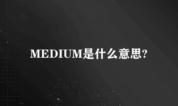 MEDIUM是什么意思?