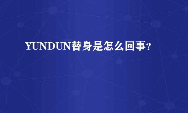 YUNDUN替身是怎么回事？