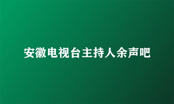 安徽电视台主持人余声吧