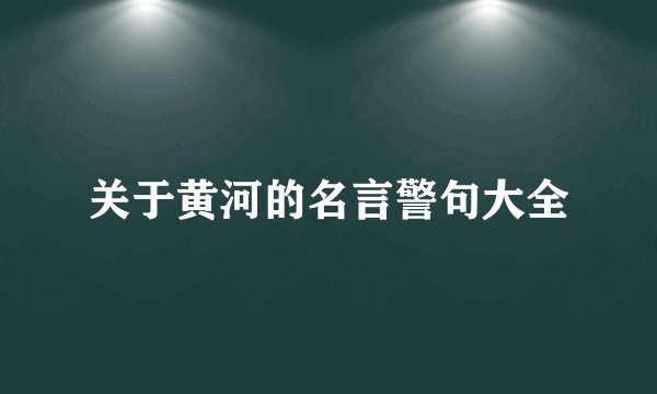 关于黄河的名言警句大全