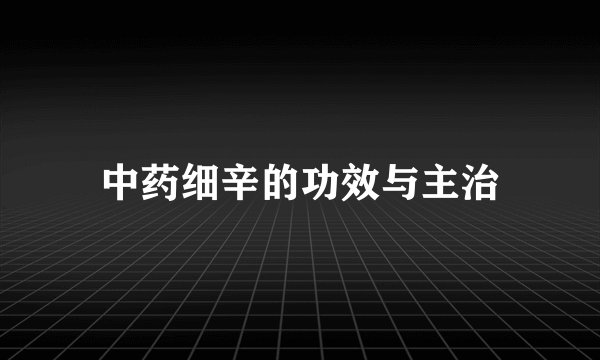 中药细辛的功效与主治