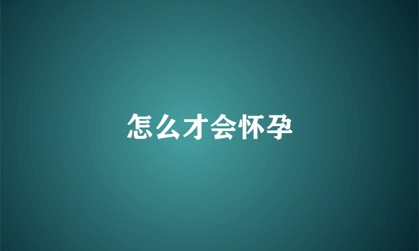 怎么才会怀孕