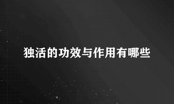 独活的功效与作用有哪些