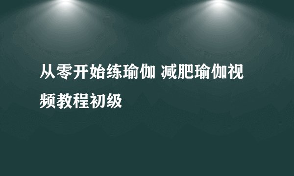 从零开始练瑜伽 减肥瑜伽视频教程初级