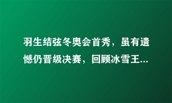 羽生结弦冬奥会首秀，虽有遗憾仍晋级决赛，回顾冰雪王子传奇经历