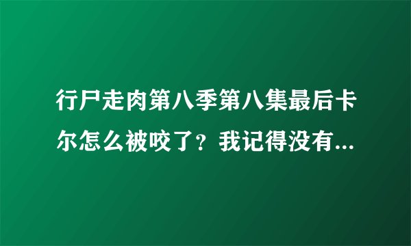 行尸走肉第八季第八集最后卡尔怎么被咬了？我记得没有丧尸啊？