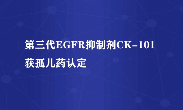 第三代EGFR抑制剂CK-101获孤儿药认定
