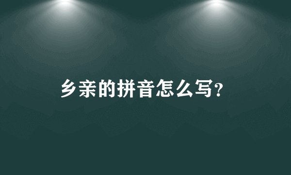 乡亲的拼音怎么写？