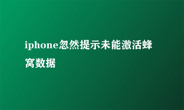 iphone忽然提示未能激活蜂窝数据