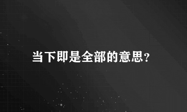 当下即是全部的意思？