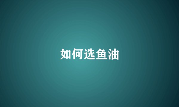 如何选鱼油