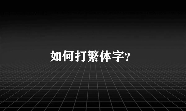 如何打繁体字？