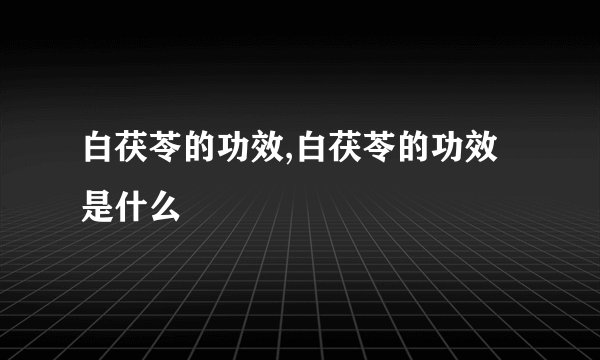 白茯苓的功效,白茯苓的功效是什么