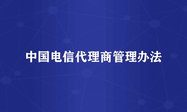 中国电信代理商管理办法