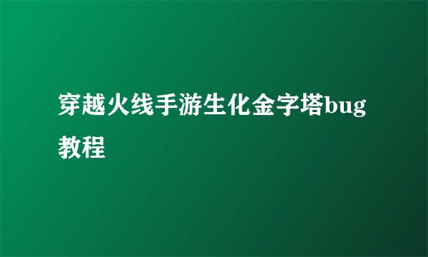 穿越火线手游生化金字塔bug教程