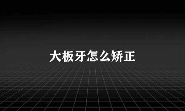 大板牙怎么矫正