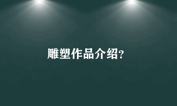 雕塑作品介绍？