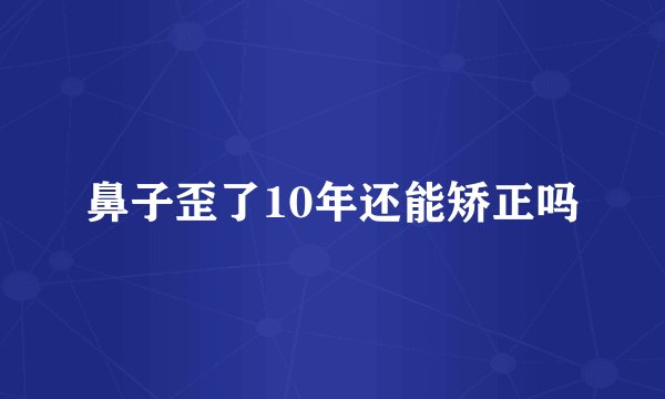 鼻子歪了10年还能矫正吗
