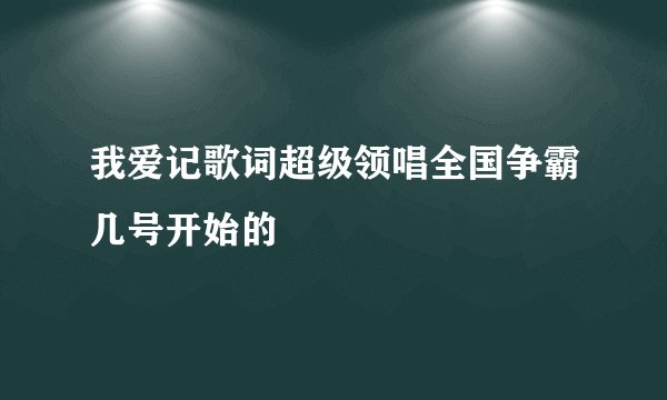 我爱记歌词超级领唱全国争霸几号开始的
