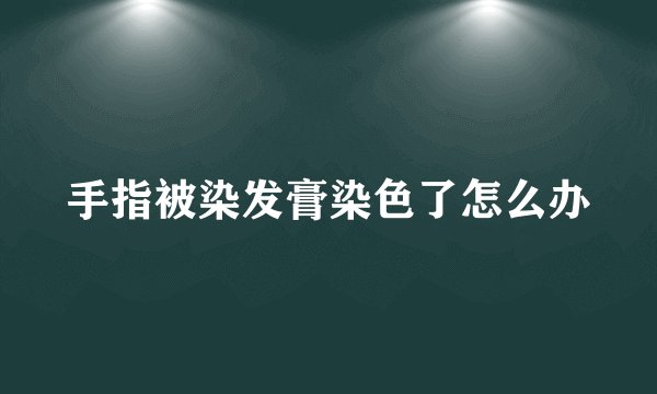 手指被染发膏染色了怎么办