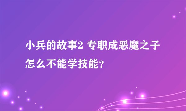 小兵的故事2 专职成恶魔之子怎么不能学技能？