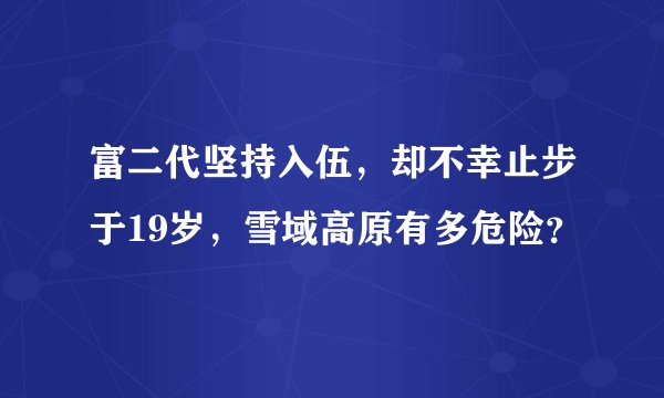 富二代坚持入伍，却不幸止步于19岁，雪域高原有多危险？