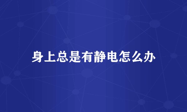 身上总是有静电怎么办