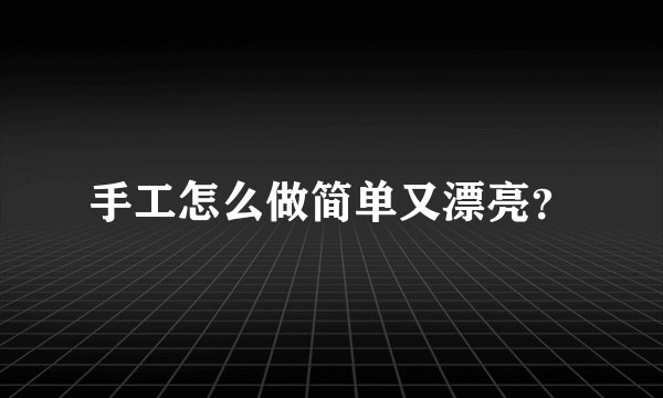 手工怎么做简单又漂亮？