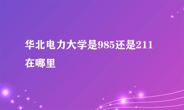华北电力大学是985还是211在哪里
