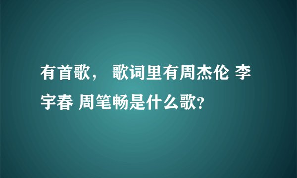 有首歌， 歌词里有周杰伦 李宇春 周笔畅是什么歌？