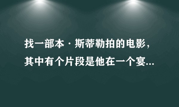 找一部本·斯蒂勒拍的电影，其中有个片段是他在一个宴会上跳舞，舞伴是个大胖子女人，他们和另外一对男女