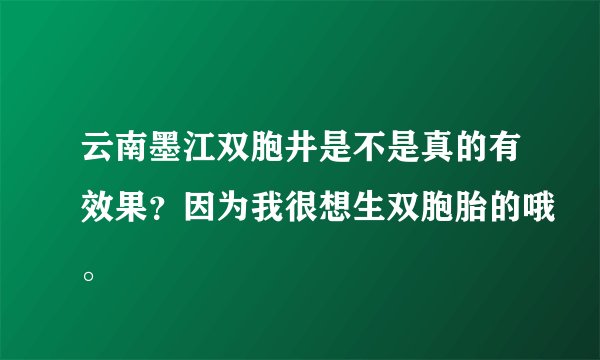 云南墨江双胞井是不是真的有效果？因为我很想生双胞胎的哦。