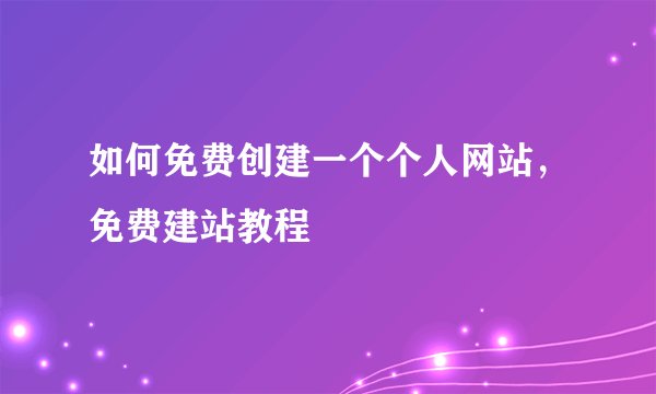 如何免费创建一个个人网站，免费建站教程