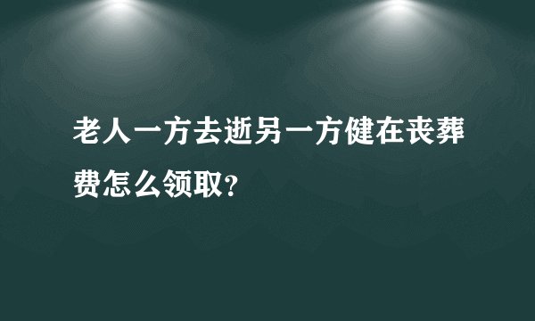 老人一方去逝另一方健在丧葬费怎么领取？