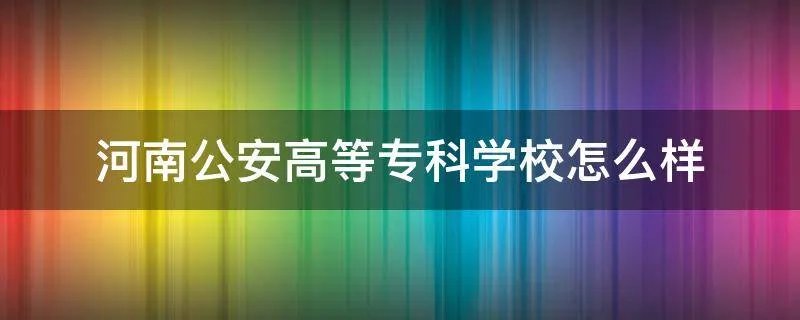 河南公安高等专科学校怎么样