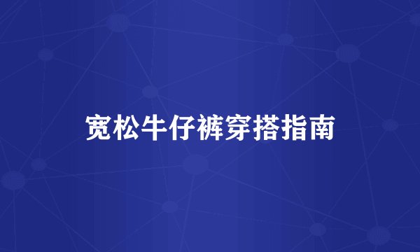宽松牛仔裤穿搭指南