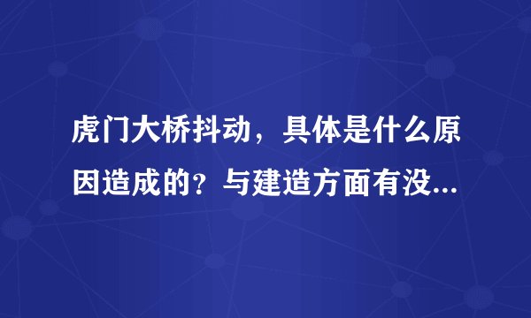 虎门大桥抖动，具体是什么原因造成的？与建造方面有没有关系？